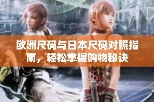 欧洲尺码与日本尺码对照指南，轻松掌握购物秘诀