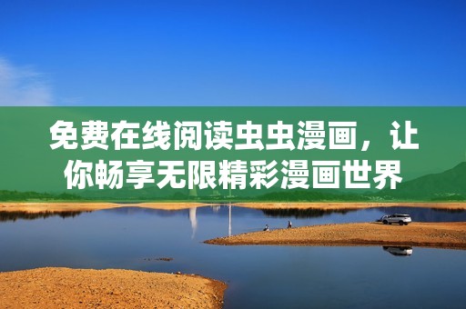 免费在线阅读虫虫漫画，让你畅享无限精彩漫画世界