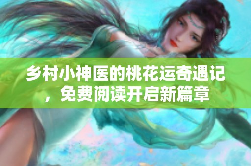 乡村小神医的桃花运奇遇记，免费阅读开启新篇章