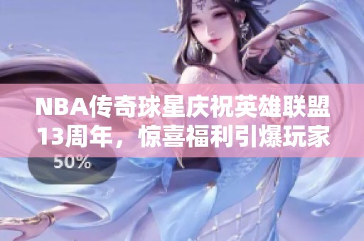 NBA传奇球星庆祝英雄联盟13周年，惊喜福利引爆玩家热情！