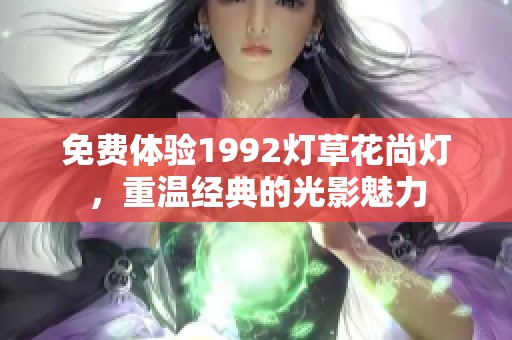 免费体验1992灯草花尚灯，重温经典的光影魅力