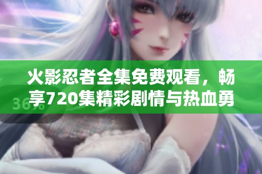火影忍者全集免费观看，畅享720集精彩剧情与热血勇气