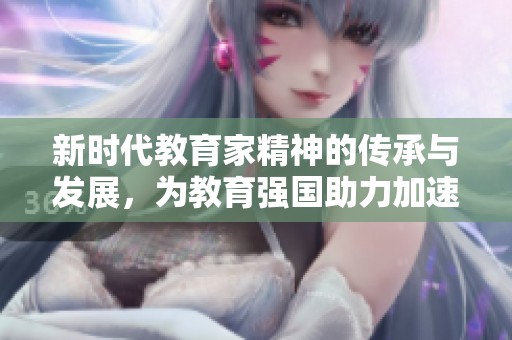 新时代教育家精神的传承与发展，为教育强国助力加速推进