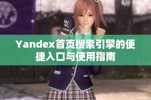 Yandex首页搜索引擎的便捷入口与使用指南