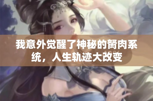 我意外觉醒了神秘的胬肉系统，人生轨迹大改变