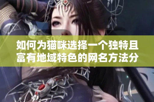 如何为猫咪选择一个独特且富有地域特色的网名方法分享