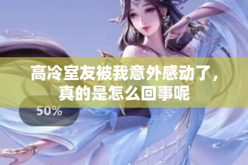 高冷室友被我意外感动了，真的是怎么回事呢