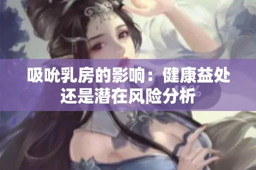 吸吮乳房的影响：健康益处还是潜在风险分析