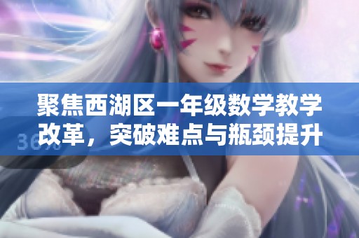 聚焦西湖区一年级数学教学改革，突破难点与瓶颈提升教学质量