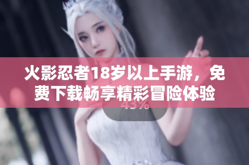 火影忍者18岁以上手游，免费下载畅享精彩冒险体验