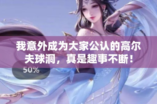 我意外成为大家公认的高尔夫球洞，真是趣事不断！