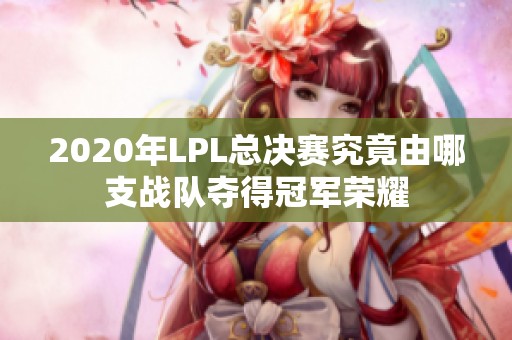 2020年LPL总决赛究竟由哪支战队夺得冠军荣耀