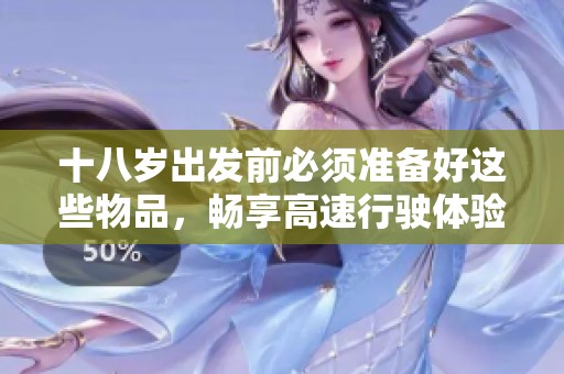 十八岁出发前必须准备好这些物品，畅享高速行驶体验