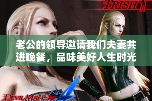 老公的领导邀请我们夫妻共进晚餐，品味美好人生时光