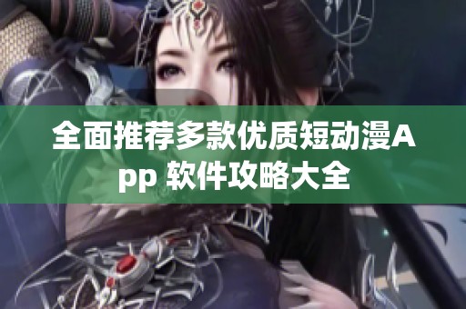 全面推荐多款优质短动漫App 软件攻略大全