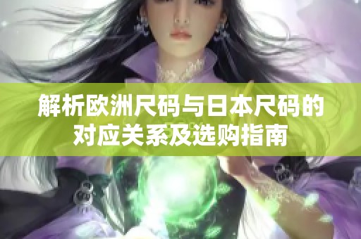 解析欧洲尺码与日本尺码的对应关系及选购指南