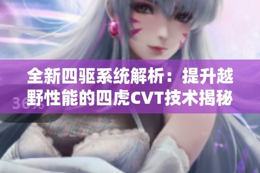 全新四驱系统解析：提升越野性能的四虎CVT技术揭秘