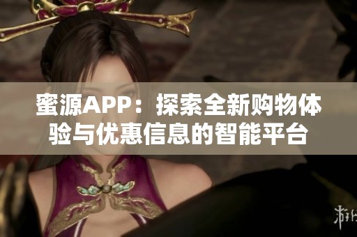 蜜源APP：探索全新购物体验与优惠信息的智能平台