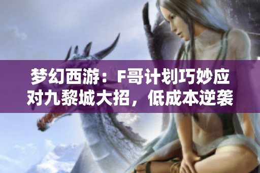 梦幻西游：F哥计划巧妙应对九黎城大招，低成本逆袭赢10须弥谛听