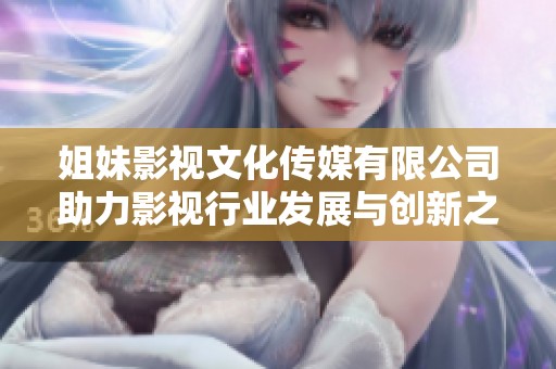 姐妹影视文化传媒有限公司助力影视行业发展与创新之路