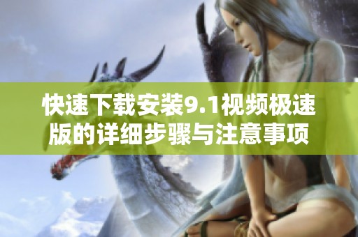 快速下载安装9.1视频极速版的详细步骤与注意事项