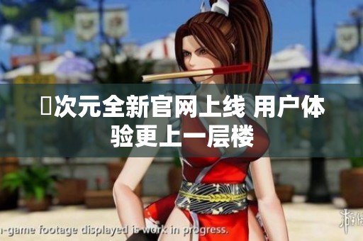囧次元全新官网上线 用户体验更上一层楼