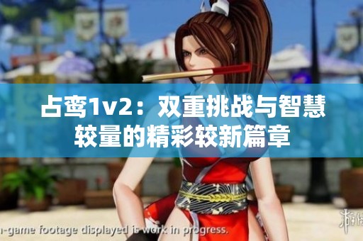 占鸾1v2：双重挑战与智慧较量的精彩较新篇章