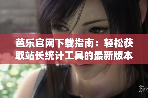 芭乐官网下载指南：轻松获取站长统计工具的最新版本