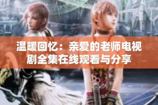 温暖回忆：亲爱的老师电视剧全集在线观看与分享