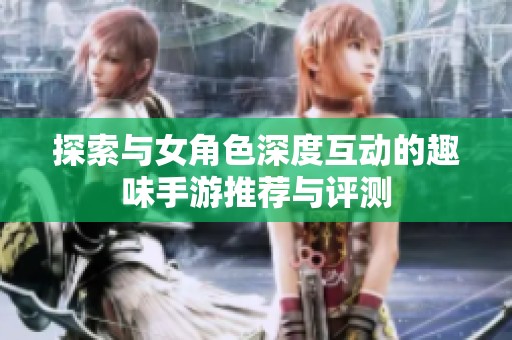 探索与女角色深度互动的趣味手游推荐与评测