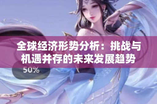 全球经济形势分析：挑战与机遇并存的未来发展趋势