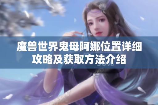 魔兽世界鬼母阿娜位置详细攻略及获取方法介绍