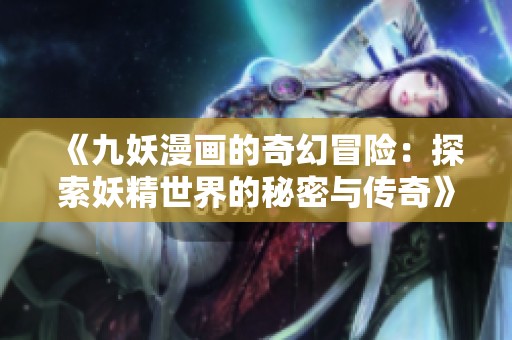 《九妖漫画的奇幻冒险：探索妖精世界的秘密与传奇》