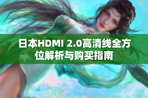 日本HDMI 2.0高清线全方位解析与购买指南