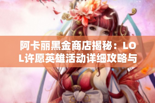 阿卡丽黑金商店揭秘：LOL许愿英雄活动详细攻略与玩法解析