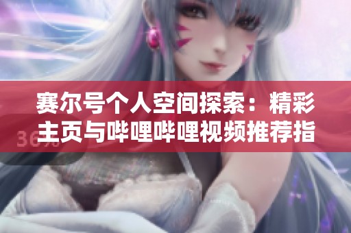 赛尔号个人空间探索：精彩主页与哔哩哔哩视频推荐指南