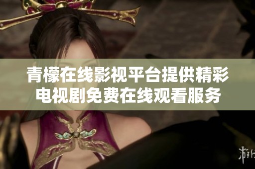 青檬在线影视平台提供精彩电视剧免费在线观看服务
