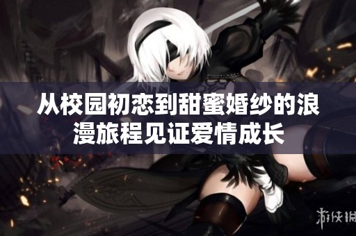 从校园初恋到甜蜜婚纱的浪漫旅程见证爱情成长