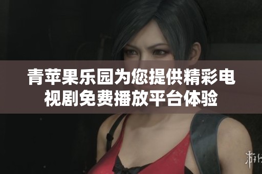 青苹果乐园为您提供精彩电视剧免费播放平台体验