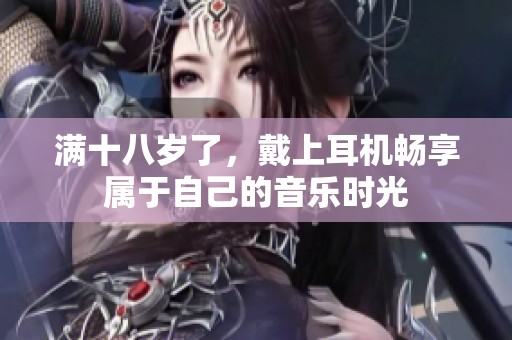 满十八岁了，戴上耳机畅享属于自己的音乐时光