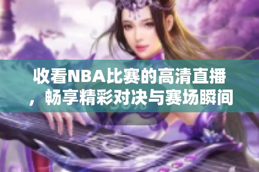 收看NBA比赛的高清直播，畅享精彩对决与赛场瞬间