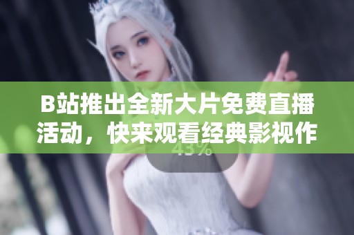 B站推出全新大片免费直播活动，快来观看经典影视作品！