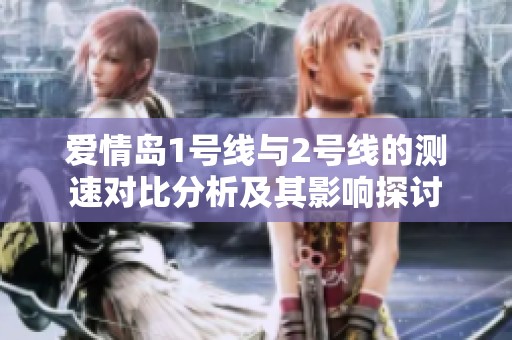 爱情岛1号线与2号线的测速对比分析及其影响探讨