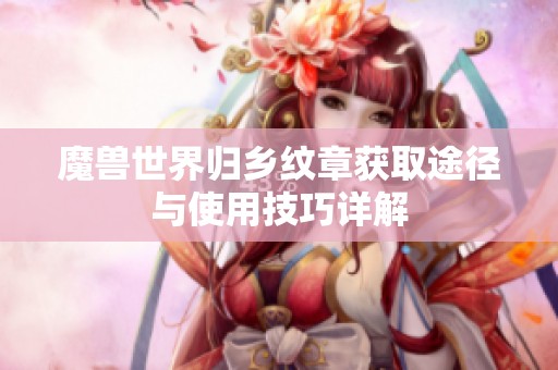 魔兽世界归乡纹章获取途径与使用技巧详解
