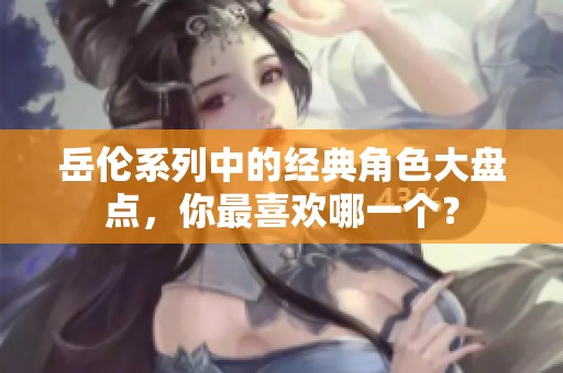 岳伦系列中的经典角色大盘点，你最喜欢哪一个？