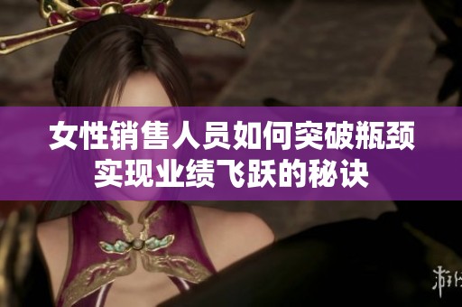 女性销售人员如何突破瓶颈实现业绩飞跃的秘诀