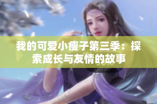 我的可爱小瘦子第三季：探索成长与友情的故事