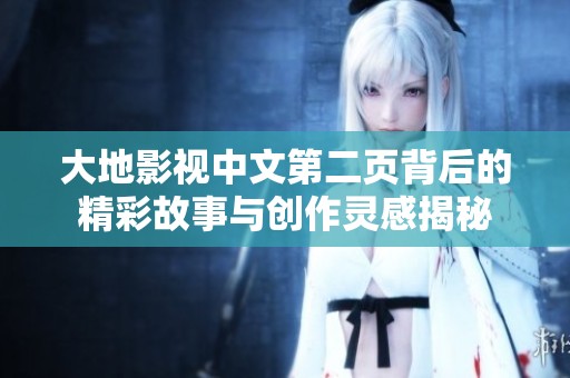 大地影视中文第二页背后的精彩故事与创作灵感揭秘