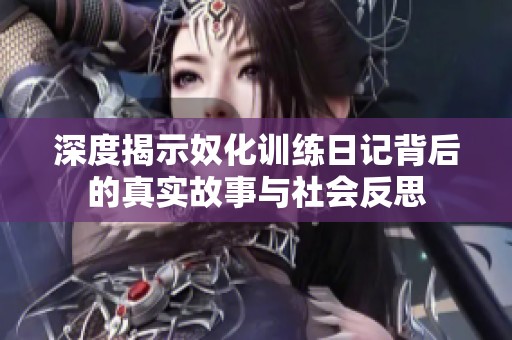 深度揭示奴化训练日记背后的真实故事与社会反思