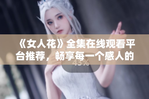 《女人花》全集在线观看平台推荐，畅享每一个感人的瞬间